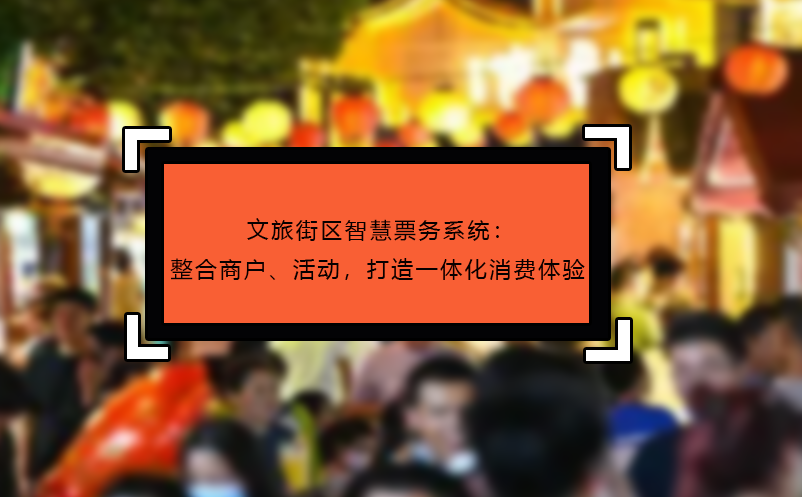 文旅街区智慧票务系统：整合商户、活动，打造一体化消费体验