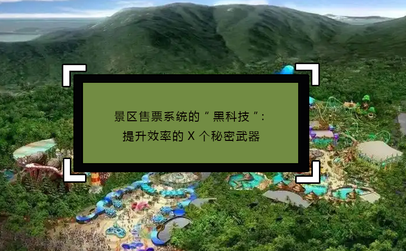 景区售票系统的“黑科技”：提升效率的X个秘密武器