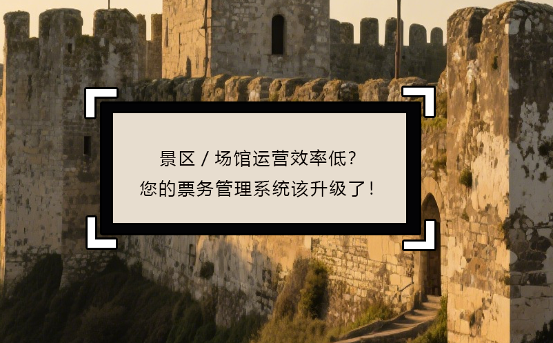景区/场馆运营效率低？您的票务管理系统该升级了！