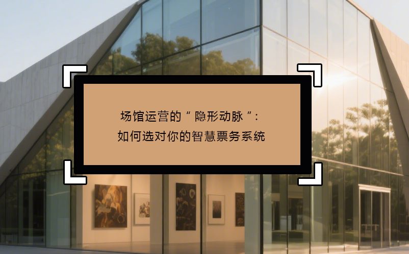 场馆运营的“隐形动脉”：如何选对你的智慧票务系统