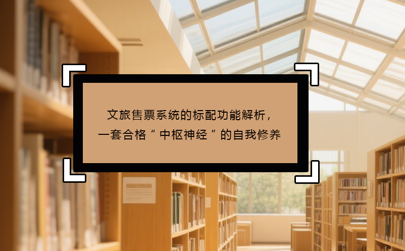文旅售票系统的标配功能解析，一套合格“中枢神经”的自我修养