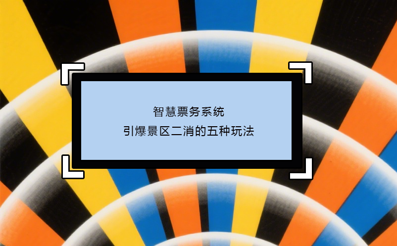 智慧票务系统引爆景区二消的五种玩法
