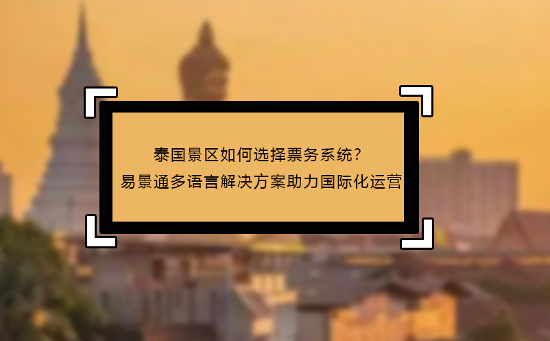 泰国景区如何选择票务系统？恒盛多语言解决方案助力国际化运营