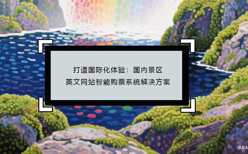 打造国际化体验：国内景区英文网站智能购票系统解决方案