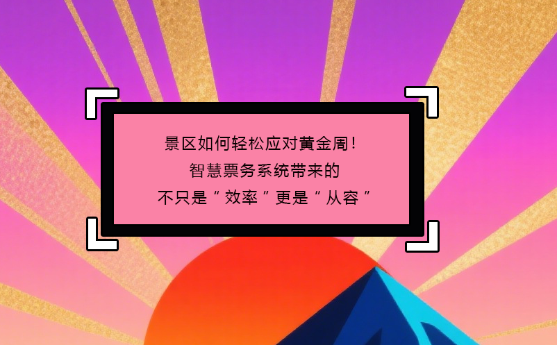 景区如何轻松应对黄金周！智慧票务系统带来的不只是“效率”更是“从容”