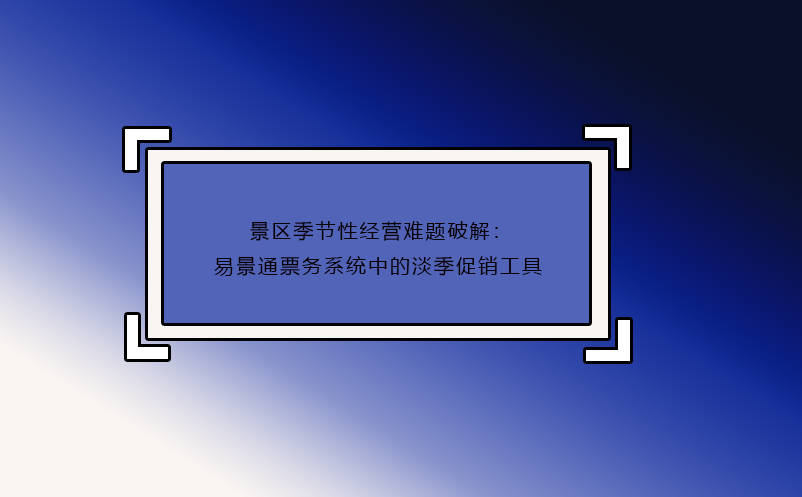 景区季节性经营难题破解：赢咖6票务系统中的淡季促销工具