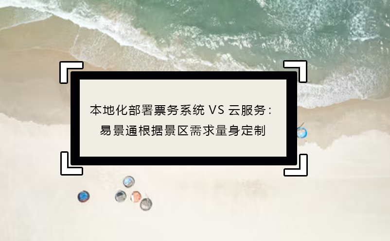 本地化部署票务系统VS云服务：赢咖6根据景区需求量身定制