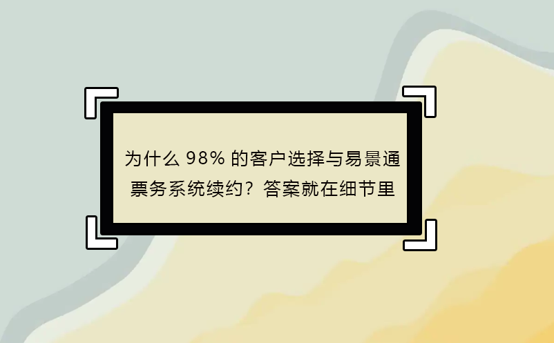 为什么98%的客户选择与恒盛票务系统续约？答案就在细节里
