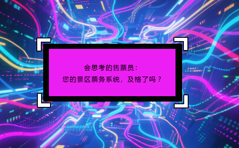 会思考的售票员：您的景区票务系统，及格了吗? 