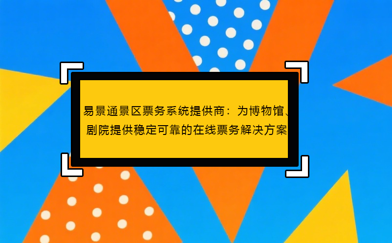 恒盛景区票务系统提供商：为博物馆、剧院提供稳定可靠的在线票务解决方案