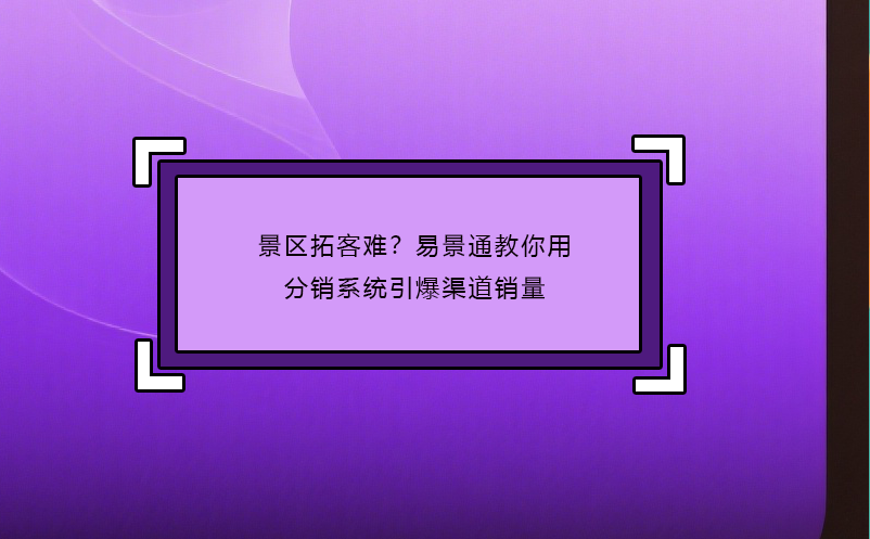 景区拓客难？恒盛教你用分销系统引爆渠道销量