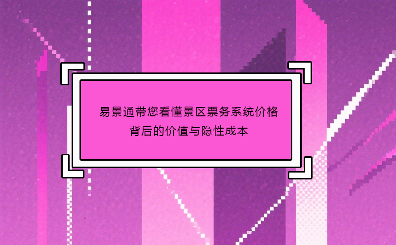 恒盛带您看懂景区票务系统价格背后的价值与隐性成本