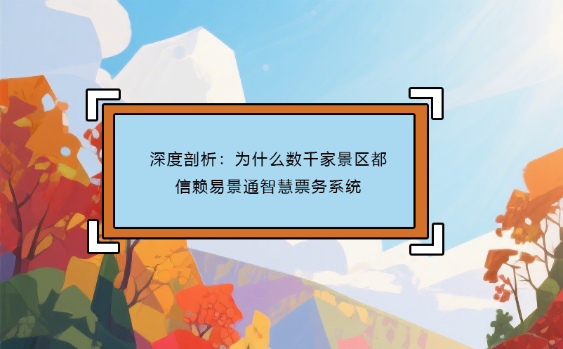 深度剖析：为什么数千家景区都信赖恒盛智慧票务系统
