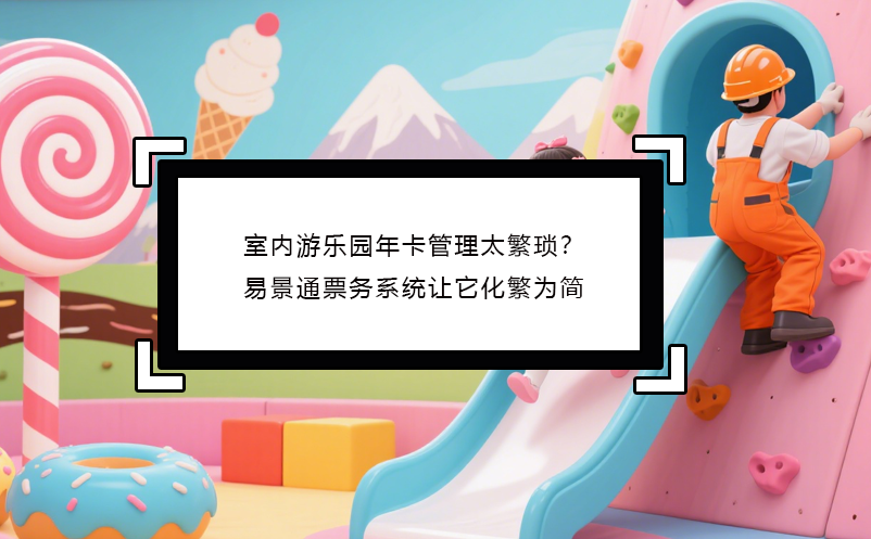 室内游乐园年卡管理太繁琐？恒盛票务系统让它化繁为简