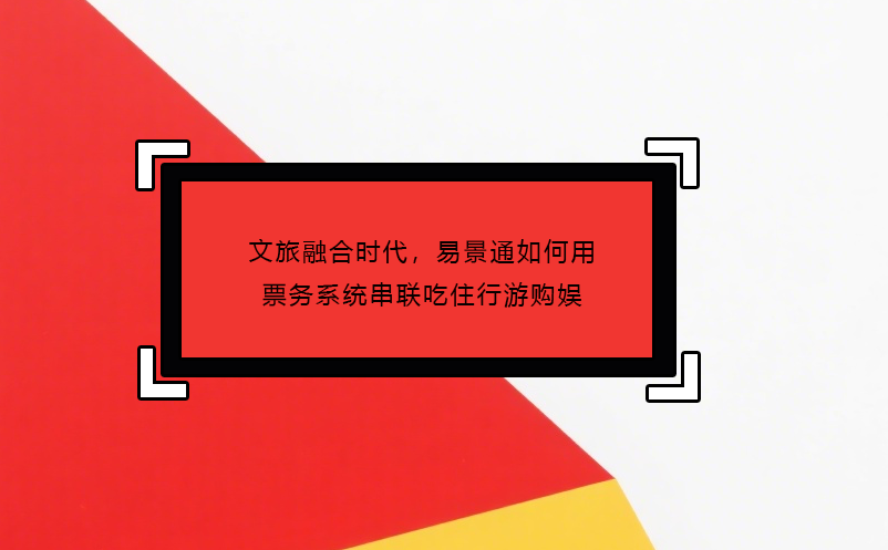 文旅融合时代，恒盛如何用票务系统串联吃住行游购娱