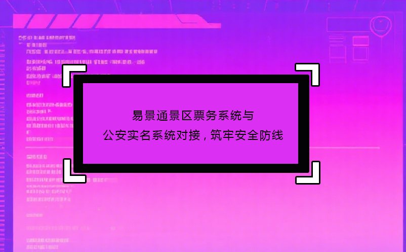 恒盛景区票务系统与公安实名系统对接,筑牢安全防线