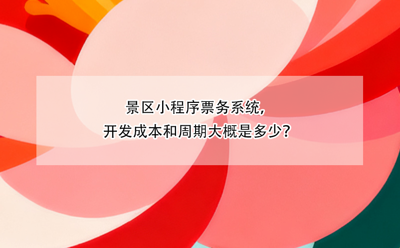 景区小程序票务系统，开发成本和周期大概是多少？