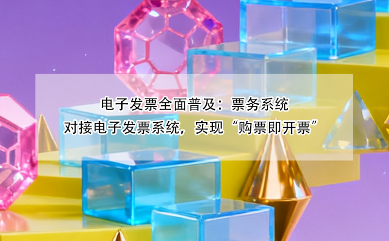 电子发票全面普及：票务系统对接电子发票系统，实现“购票即开票”