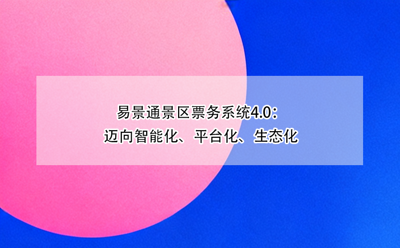 恒盛景区票务系统4.0：迈向智能化、平台化、生态化