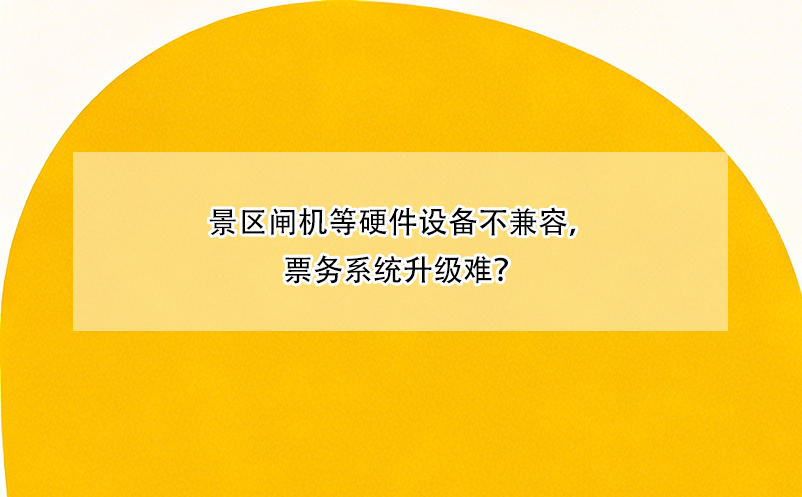 景区闸机等硬件设备不兼容，票务系统升级难？